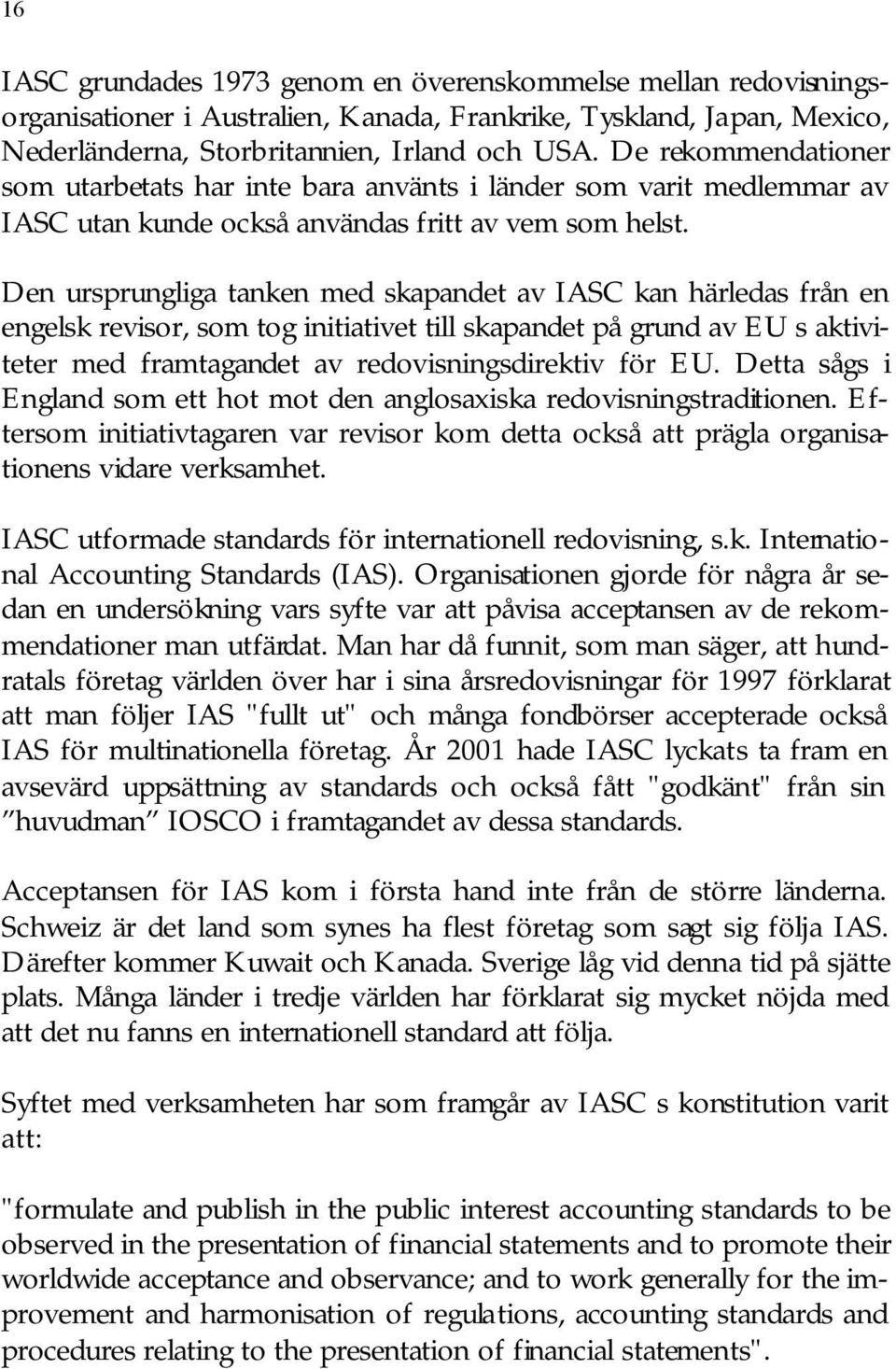 Den ursprungliga tanken med skapandet av IASC kan härledas från en engelsk revisor, som tog initiativet till skapandet på grund av EU s aktiviteter med framtagandet av redovisningsdirektiv för EU.