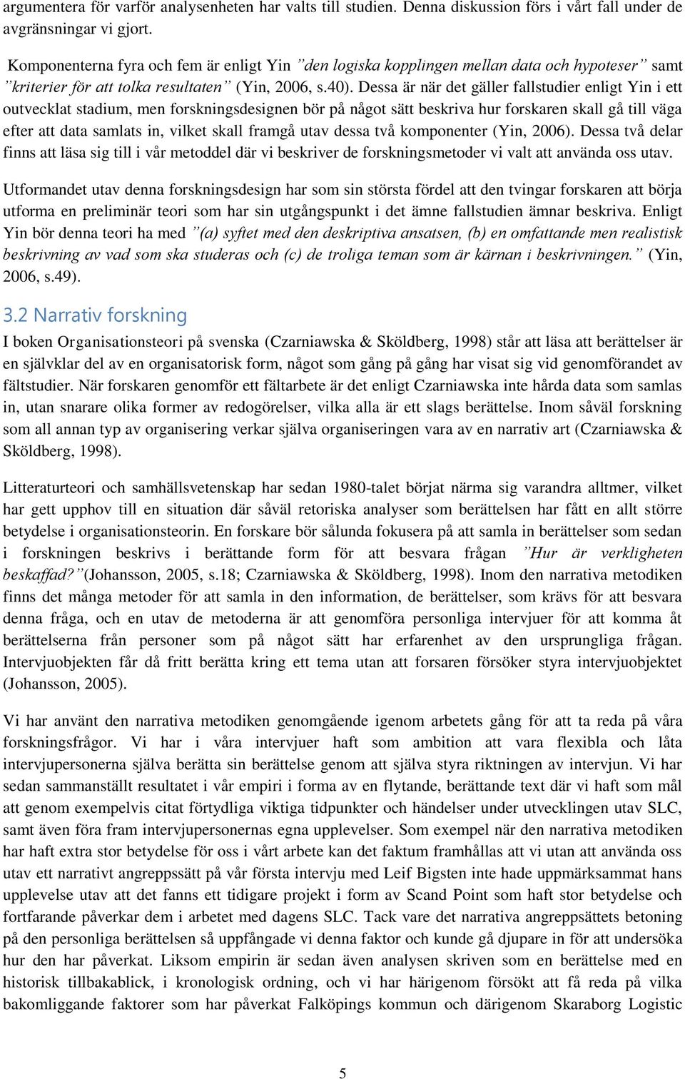 Dessa är när det gäller fallstudier enligt Yin i ett outvecklat stadium, men forskningsdesignen bör på något sätt beskriva hur forskaren skall gå till väga efter att data samlats in, vilket skall