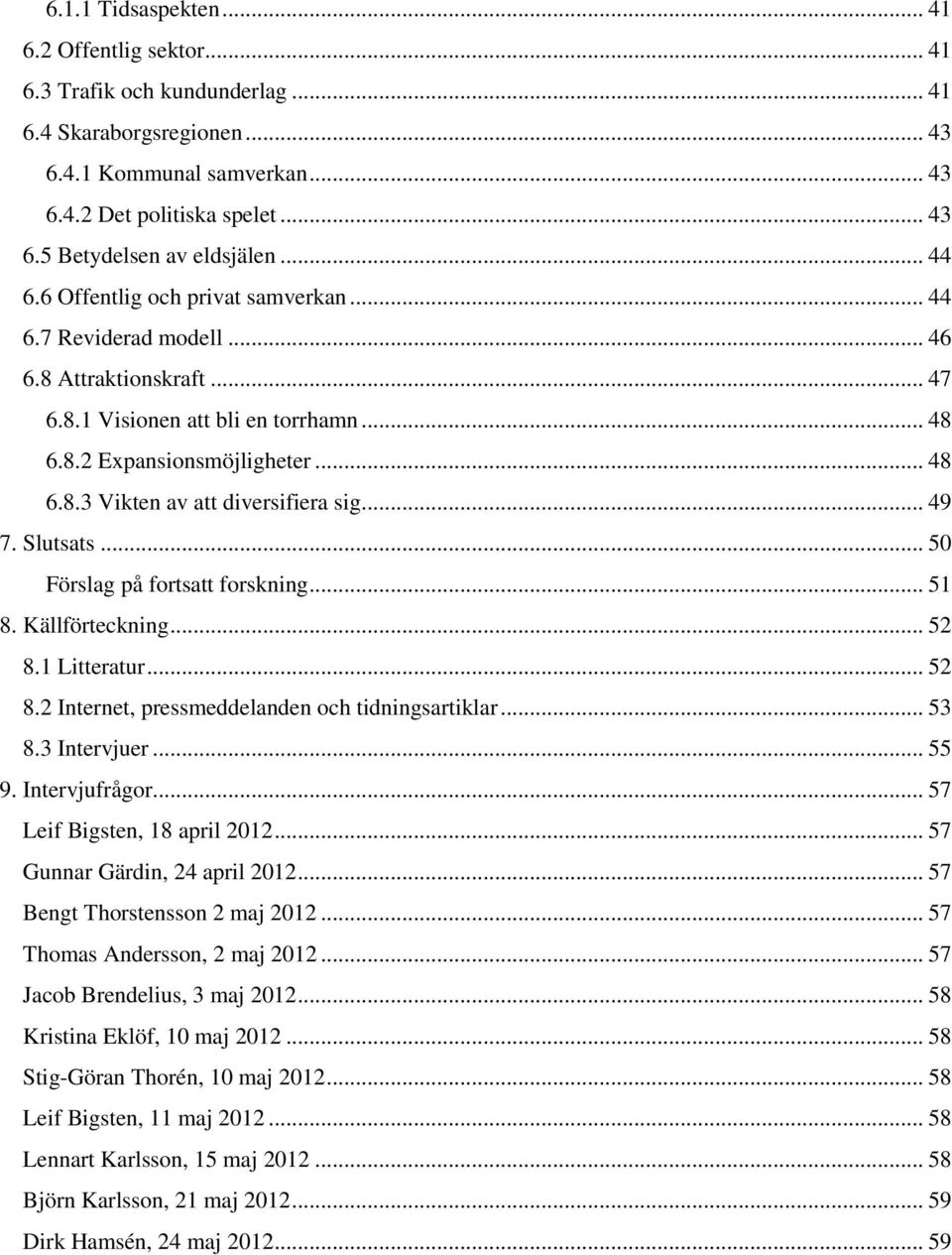 .. 49 7. Slutsats... 50 Förslag på fortsatt forskning... 51 8. Källförteckning... 52 8.1 Litteratur... 52 8.2 Internet, pressmeddelanden och tidningsartiklar... 53 8.3 Intervjuer... 55 9.