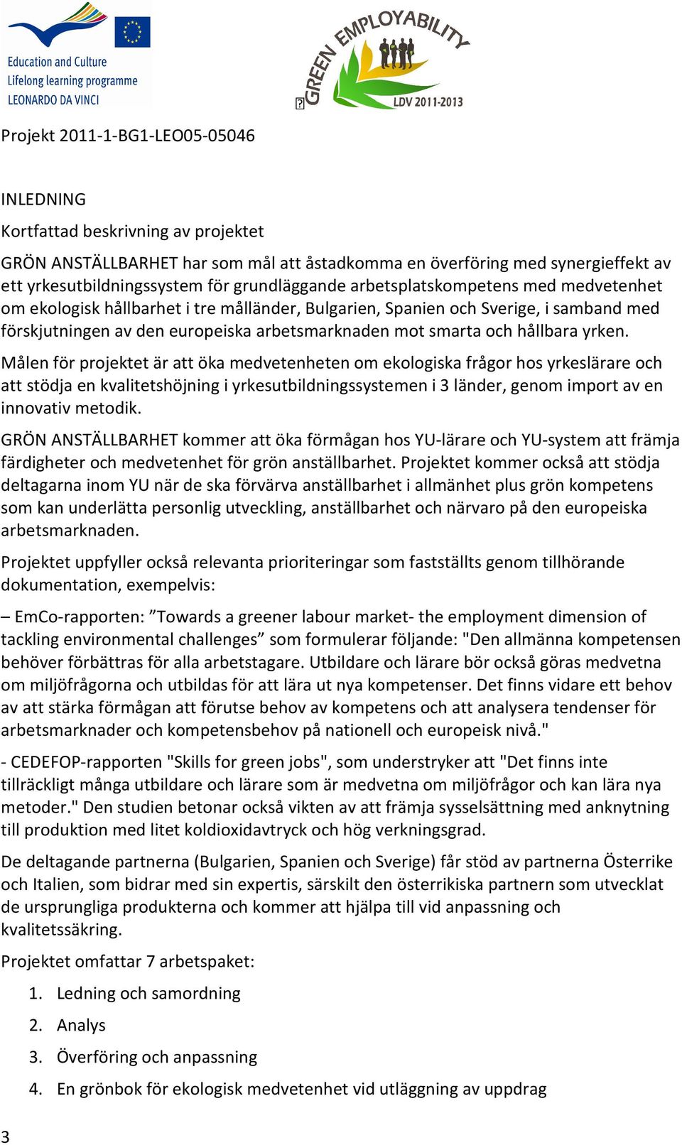 Målen för projektet är att öka medvetenheten om ekologiska frågor hos yrkeslärare och att stödja en kvalitetshöjning i yrkesutbildningssystemen i 3 länder, genom import av en innovativ metodik.