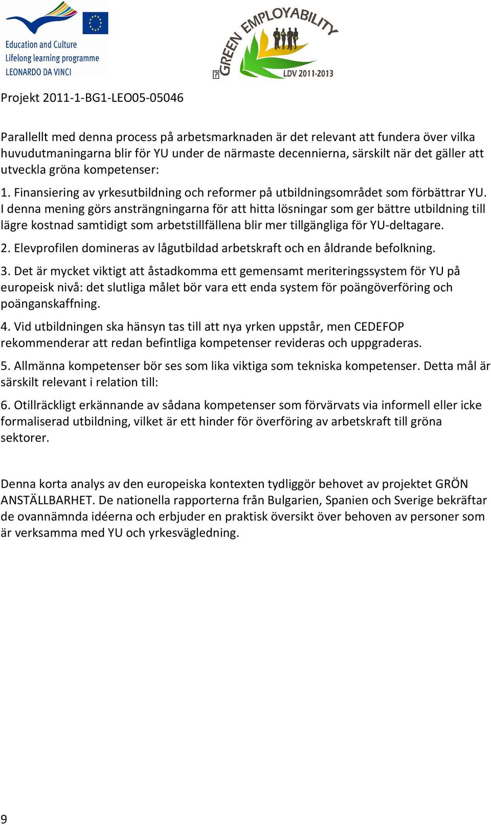 I denna mening görs ansträngningarna för att hitta lösningar som ger bättre utbildning till lägre kostnad samtidigt som arbetstillfällena blir mer tillgängliga för YU-deltagare. 2.