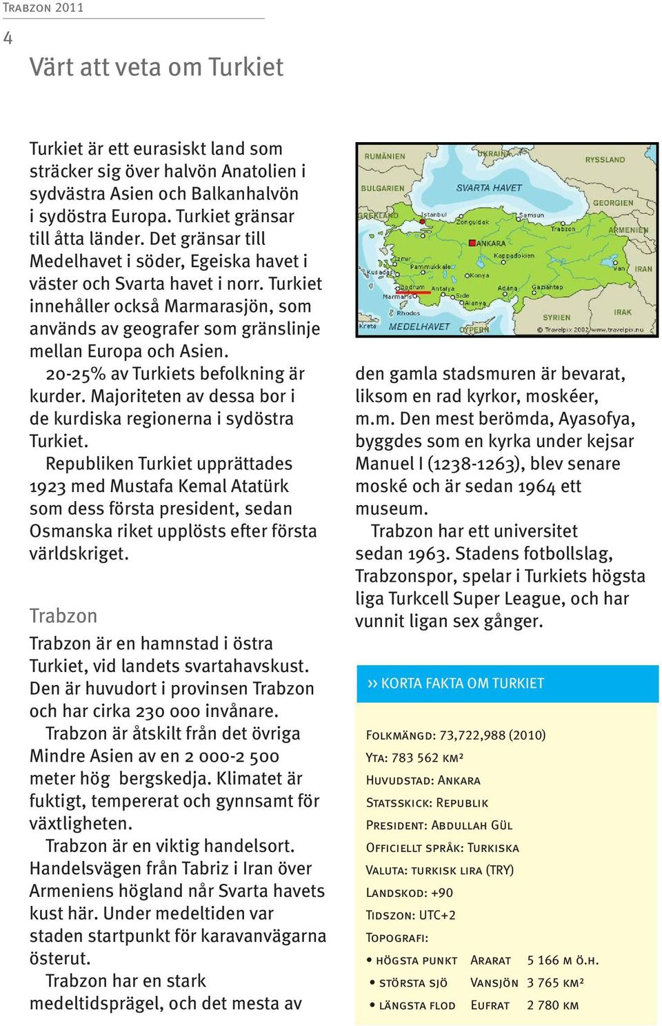 20-25% av Turkiets befolkning är kurder. Majoriteten av dessa bor i de kurdiska regionerna i sydöstra Turkiet.