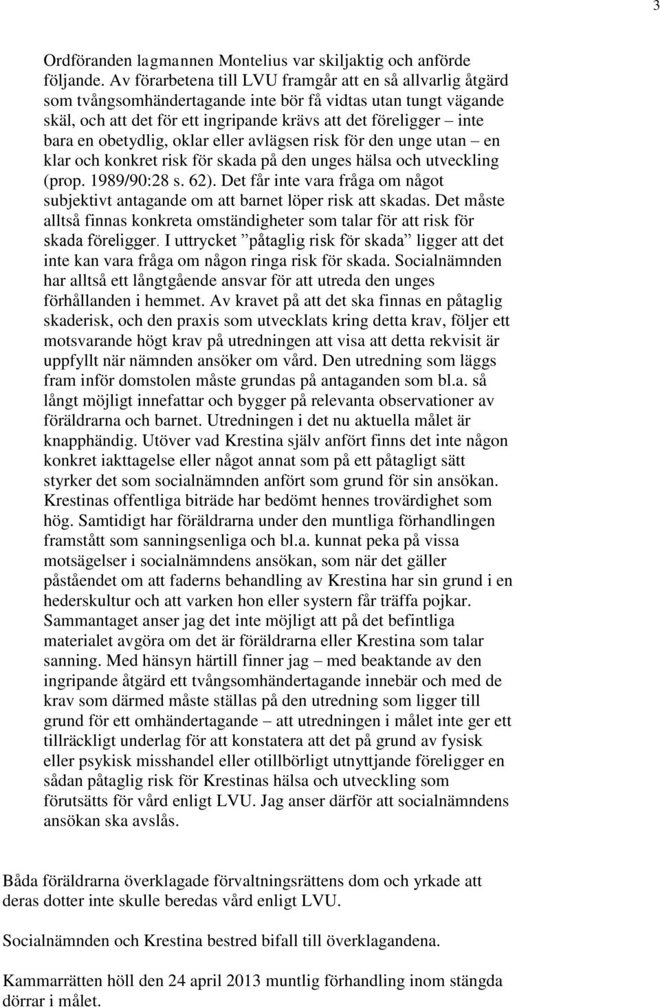 obetydlig, oklar eller avlägsen risk för den unge utan en klar och konkret risk för skada på den unges hälsa och utveckling (prop. 1989/90:28 s. 62).