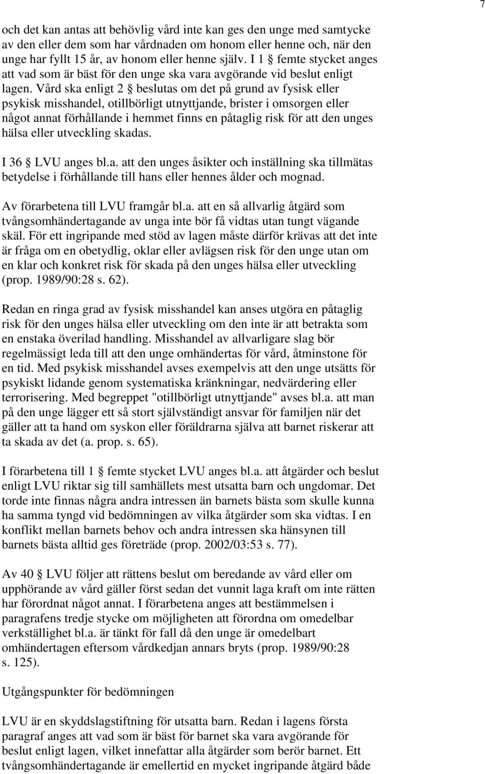 Vård ska enligt 2 beslutas om det på grund av fysisk eller psykisk misshandel, otillbörligt utnyttjande, brister i omsorgen eller något annat förhållande i hemmet finns en påtaglig risk för att den