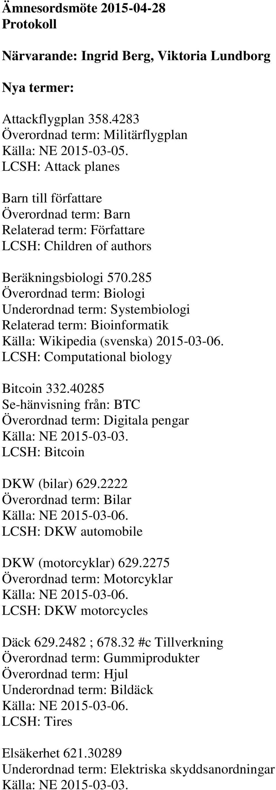 285 Överordnad term: Biologi Underordnad term: Systembiologi Relaterad term: Bioinformatik Källa: Wikipedia (svenska) 2015-03-06. LCSH: Computational biology Bitcoin 332.