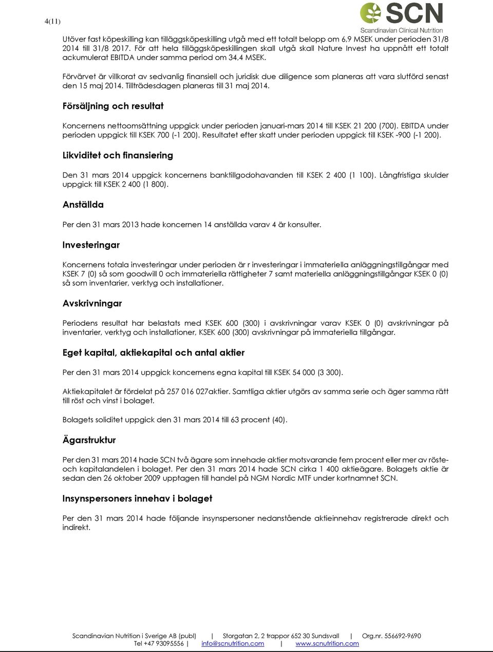 Förvärvet är villkorat av sedvanlig finansiell och juridisk due diligence som planeras att vara slutförd senast den 15 maj 2014. Tillträdesdagen planeras till 31 maj 2014.