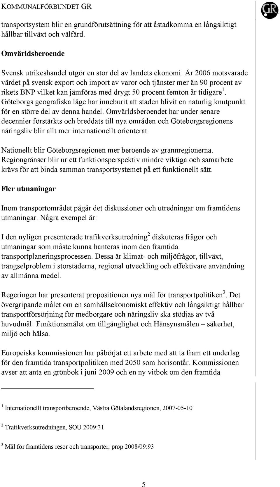 År 2006 motsvarade värdet på svensk export och import av varor och tjänster mer än 90 procent av rikets BNP vilket kan jämföras med drygt 50 procent femton år tidigare 1.