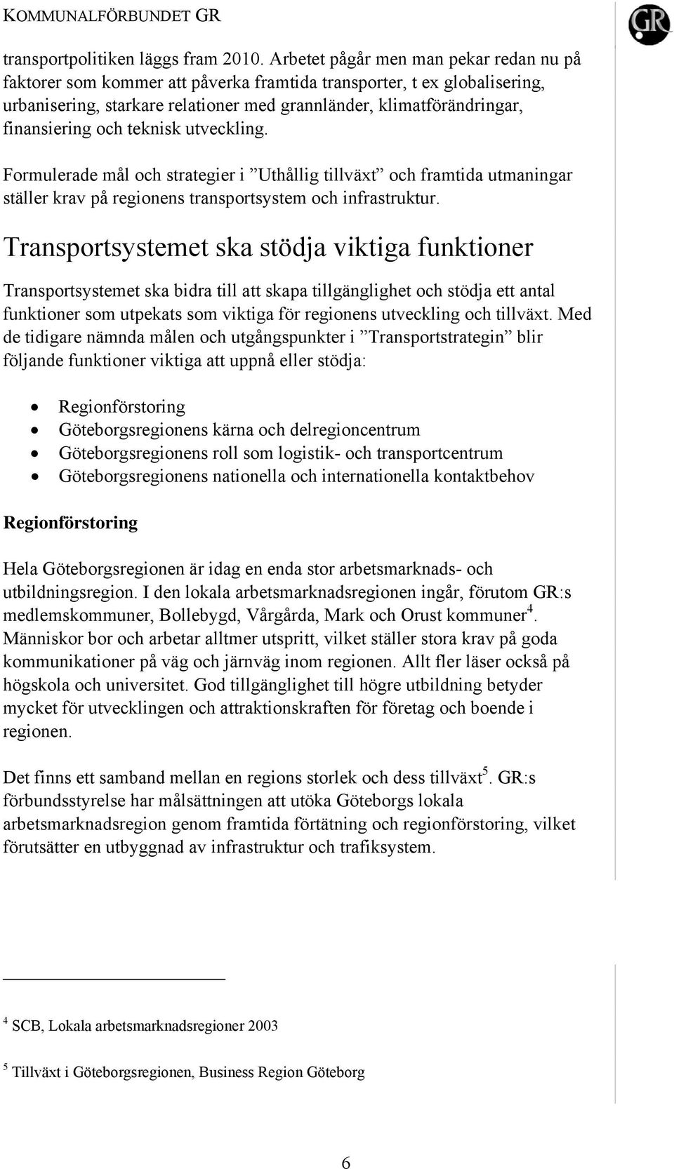 och teknisk utveckling. Formulerade mål och strategier i Uthållig tillväxt och framtida utmaningar ställer krav på regionens transportsystem och infrastruktur.