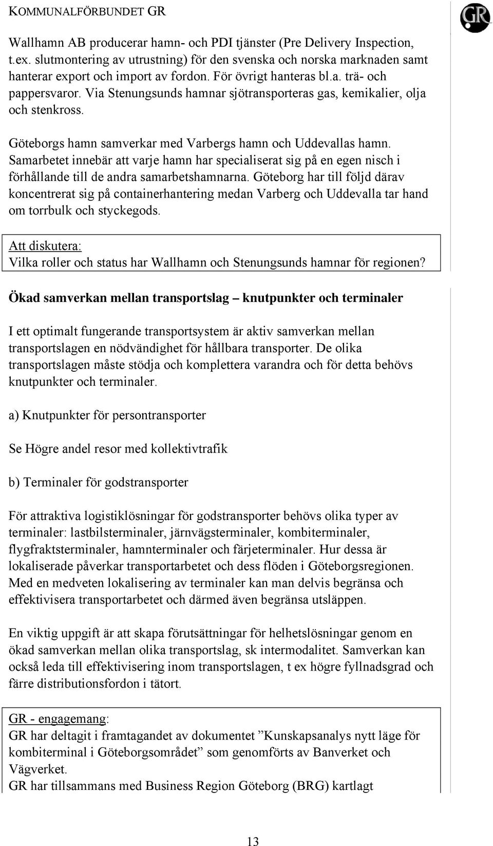 Via Stenungsunds hamnar sjötransporteras gas, kemikalier, olja och stenkross. Göteborgs hamn samverkar med Varbergs hamn och Uddevallas hamn.