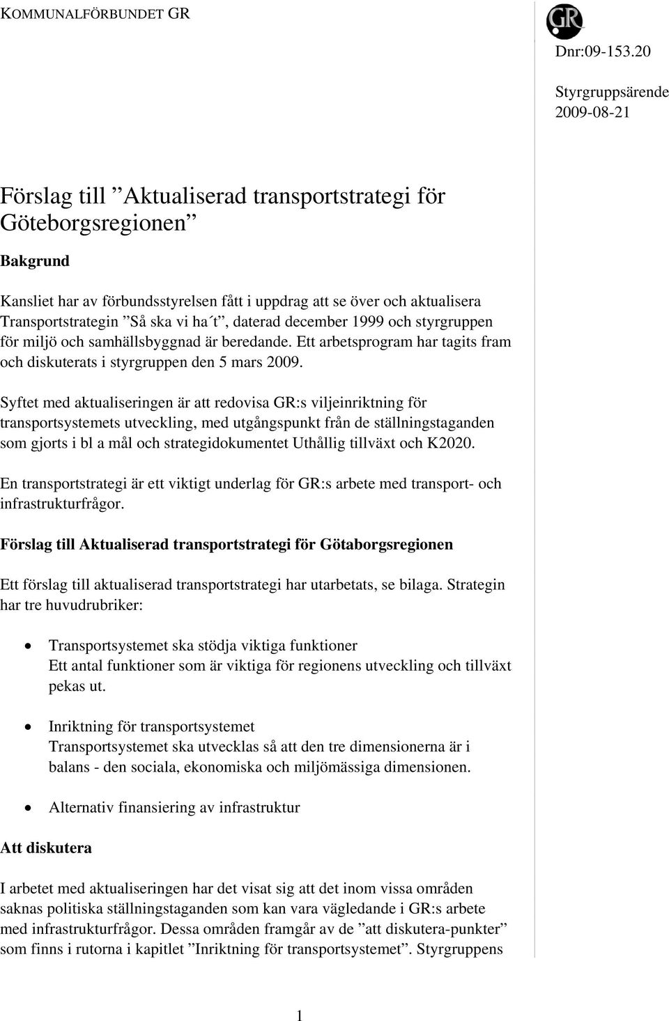 Transportstrategin Så ska vi ha t, daterad december 1999 och styrgruppen för miljö och samhällsbyggnad är beredande. Ett arbetsprogram har tagits fram och diskuterats i styrgruppen den 5 mars 2009.