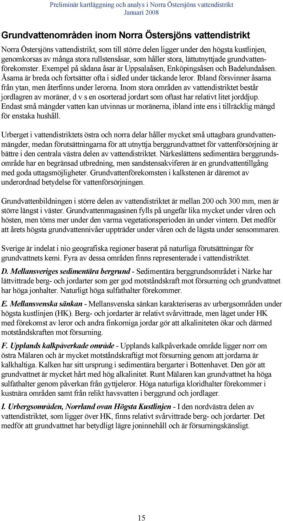 Ibland försvinner åsarna från ytan, men återfinns under lerorna. Inom stora områden av vattendistriktet består jordlagren av moräner, d v s en osorterad jordart som oftast har relativt litet jorddjup.