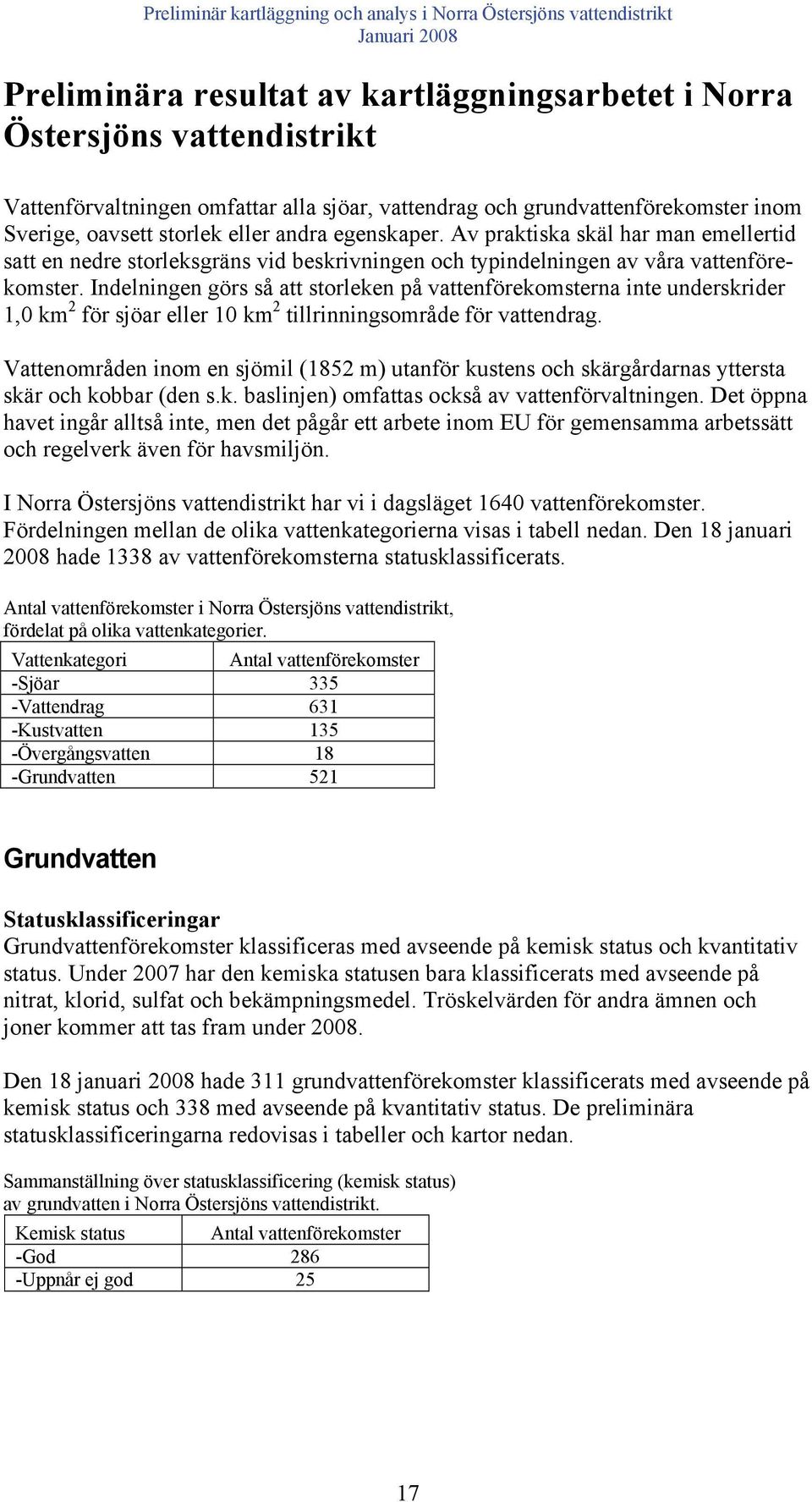 Indelningen görs så att storleken på vattenförekomsterna inte underskrider 1,0 km 2 för sjöar eller 10 km 2 tillrinningsområde för vattendrag.