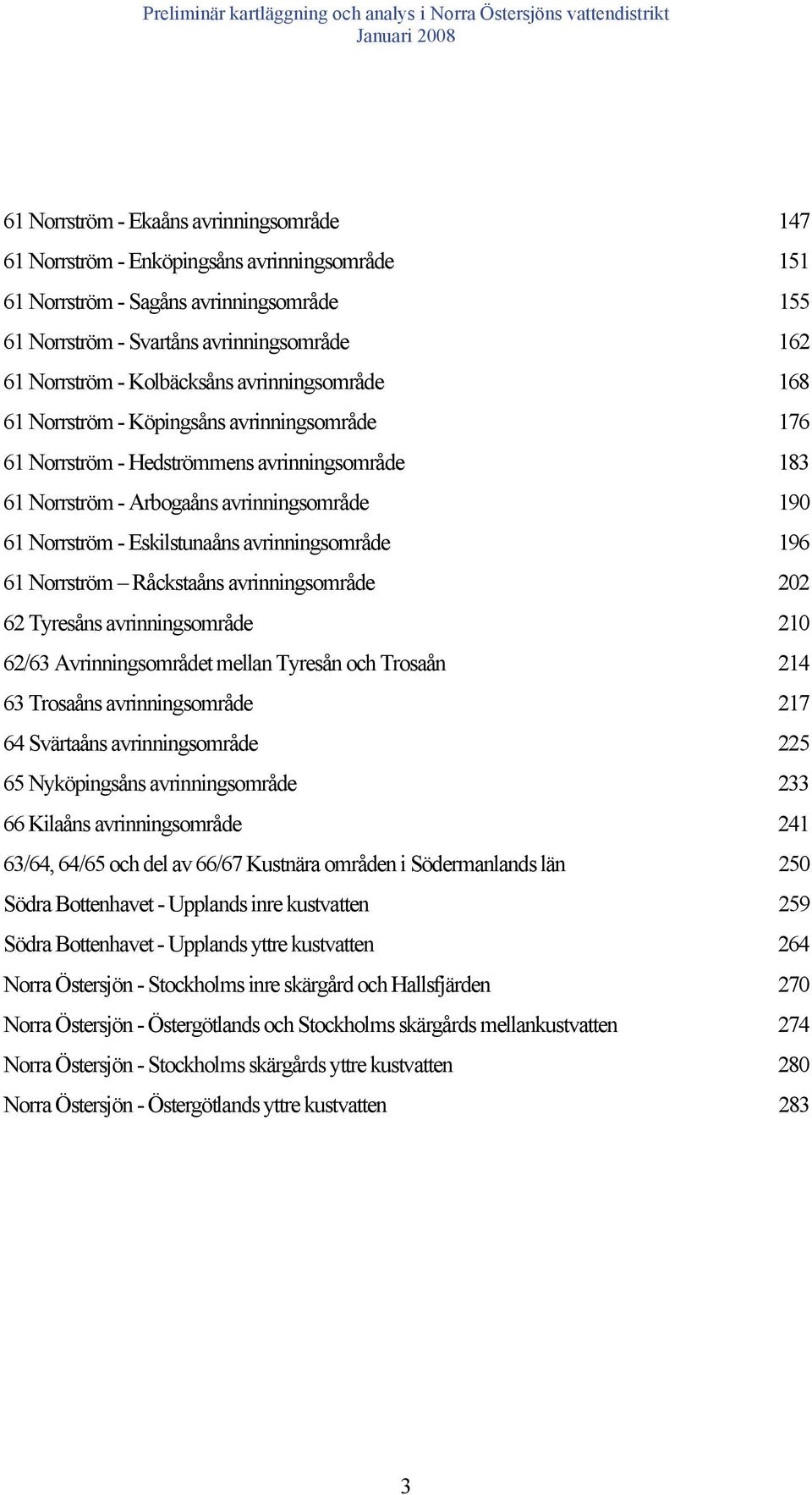 Eskilstunaåns avrinningsområde 196 61 Norrström Råckstaåns avrinningsområde 202 62 Tyresåns avrinningsområde 210 62/63 Avrinningsområdet mellan Tyresån och Trosaån 214 63 Trosaåns avrinningsområde