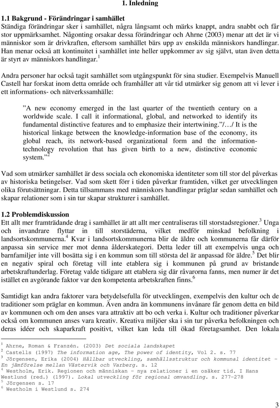 Han menar också att kontinuitet i samhället inte heller uppkommer av sig självt, utan även detta är styrt av människors handlingar.