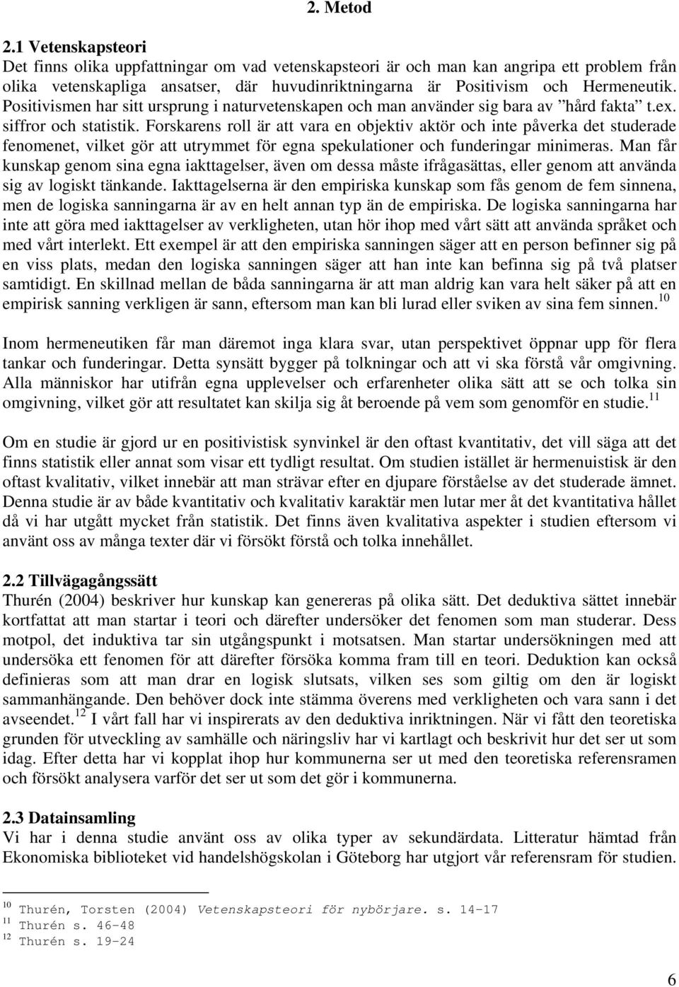 Positivismen har sitt ursprung i naturvetenskapen och man använder sig bara av hård fakta t.ex. siffror och statistik.