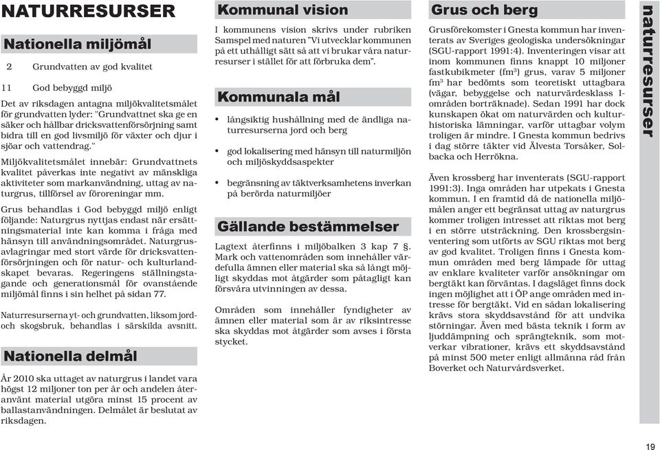 " Miljökvalitetsmålet innebär: Grundvattnets kva li tet på ver kas inte negativt av mänsk li ga ak ti vi te ter som mark an vänd ning, uttag av natur grus, tillförsel av för o re ning ar mm.