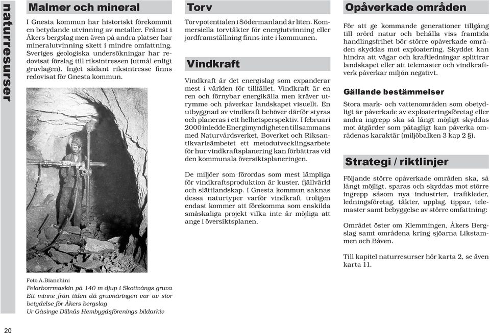 Sve ri ges geologiska un der sök ning ar har redo vi sat förslag till rik sint res sen (utmål en ligt gruvlagen). Inget så dant riks in tres se finns re do vi sat för Gnesta kom mun.