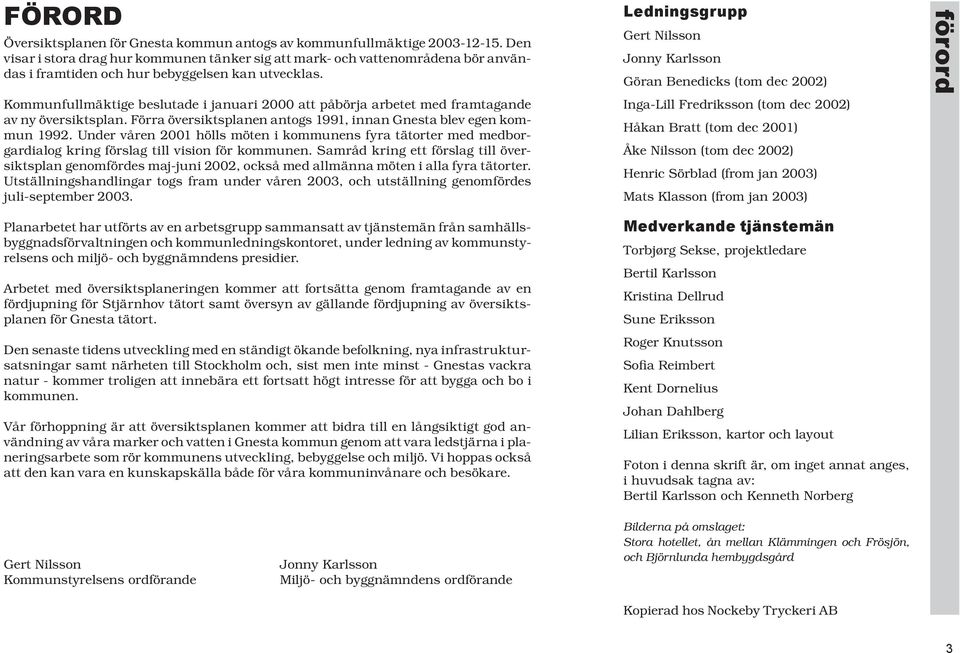 Kommunfullmäktige beslutade i januari 2000 att påbörja arbetet med framtagande av ny översiktsplan. Förra översiktsplanen antogs 1991, innan Gnesta blev egen kommun 1992.