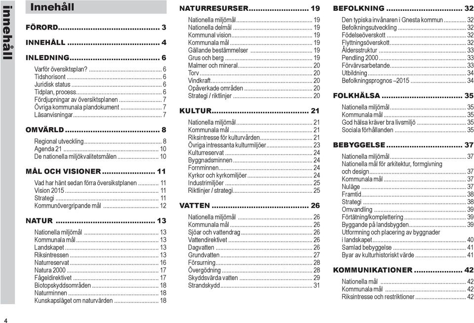 .. 11 Vad har hänt sedan förra översikstplanen... 11 Vision 2015... 11 Strategi... 11 Kommunövergripande mål... 12 NATUR... 13 Nationella miljömål... 13 Kommunala mål... 13 Landskapet.