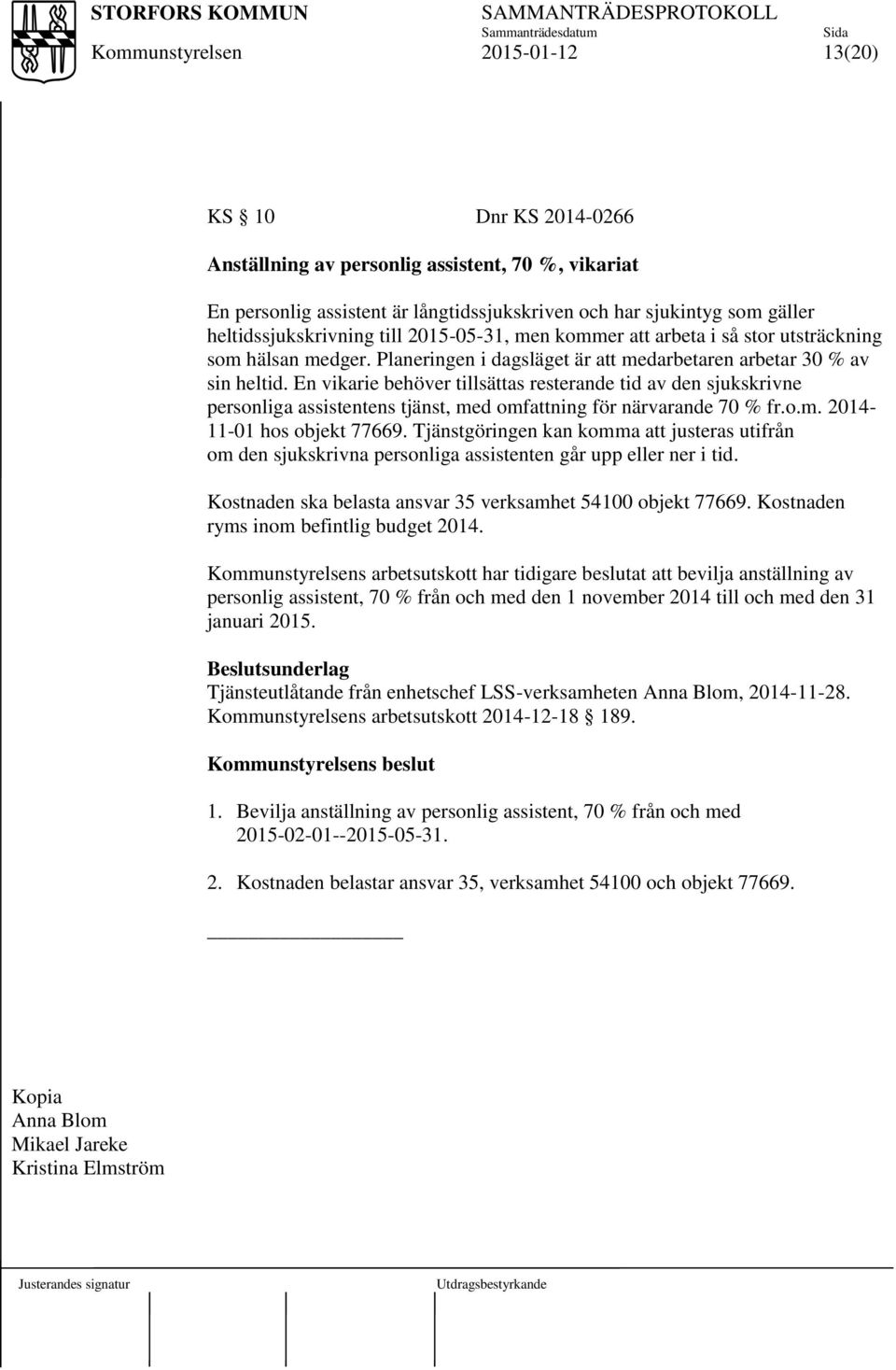 En vikarie behöver tillsättas resterande tid av den sjukskrivne personliga assistentens tjänst, med omfattning för närvarande 70 % fr.o.m. 2014-11-01 hos objekt 77669.