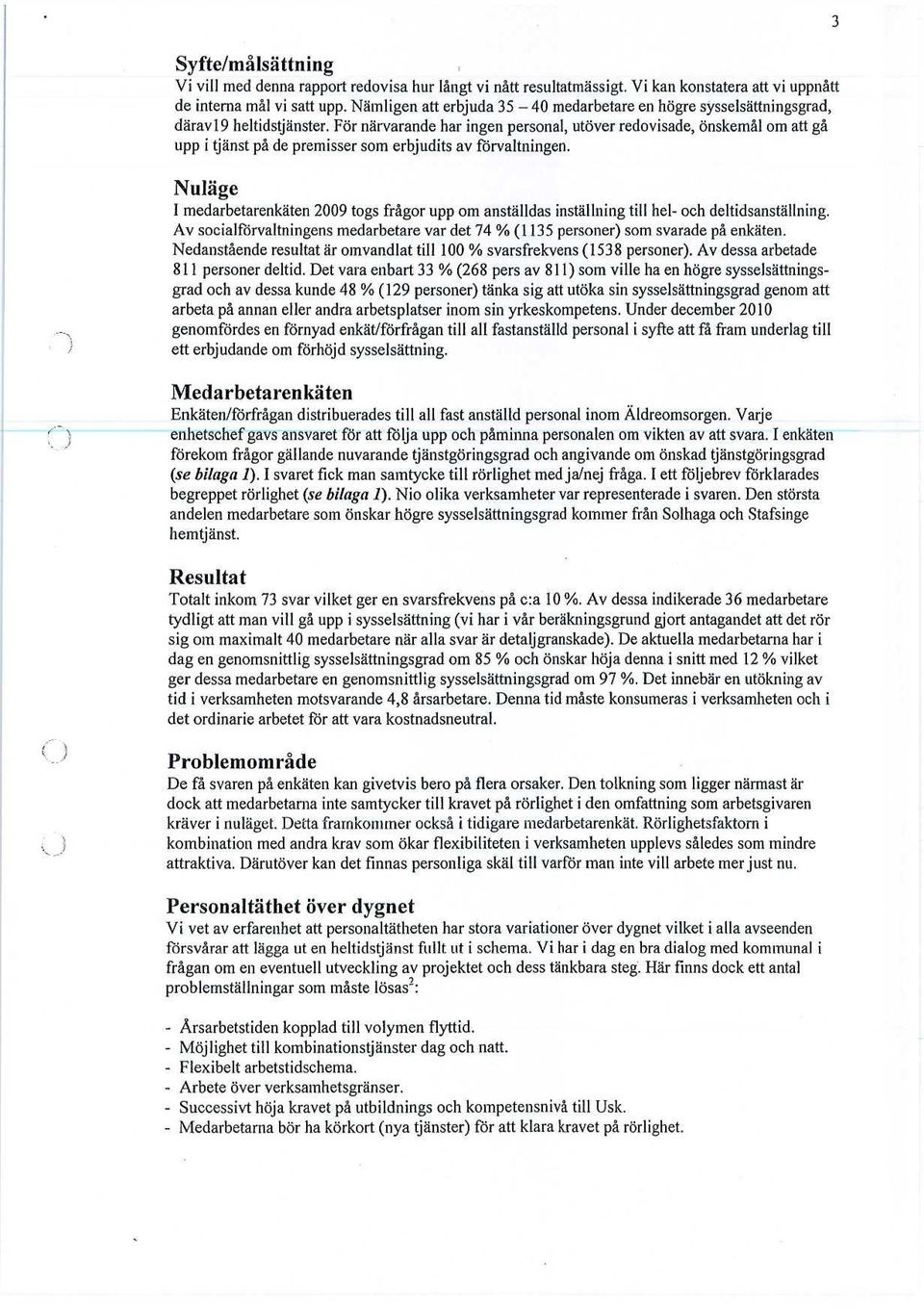 För närvarande har ingen personal, utöver redovisade, önskemål om att gå upp i tjänst på de premisser som erbjudits av förvaltningen.