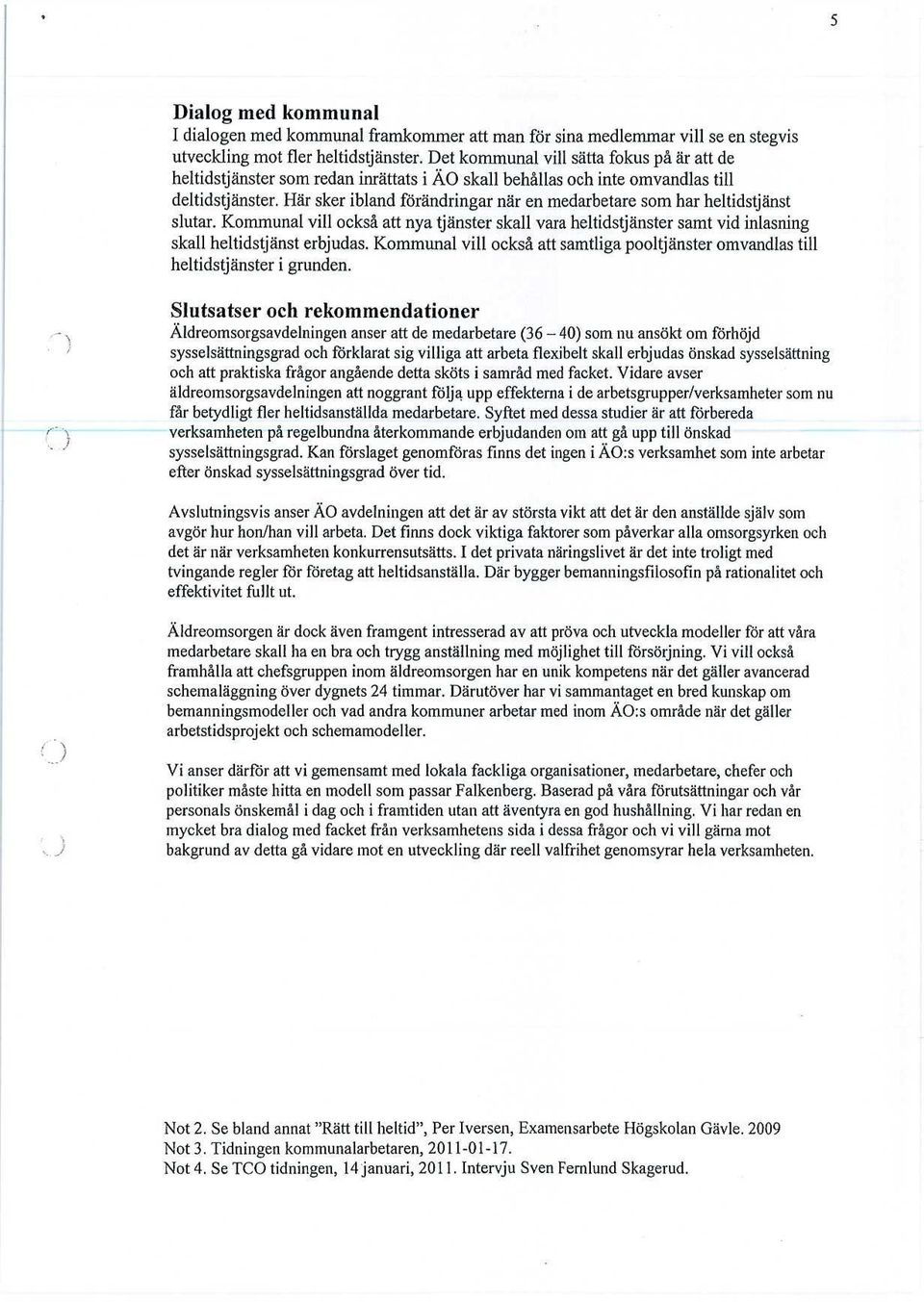 Här sker ibland förändringar när en medarbetare som har heltidstjänst slutar. Kommunal vill också att nya tjänster skall vara heltidstjänster samt vid inlasning skall heltidstjänst erbjudas.