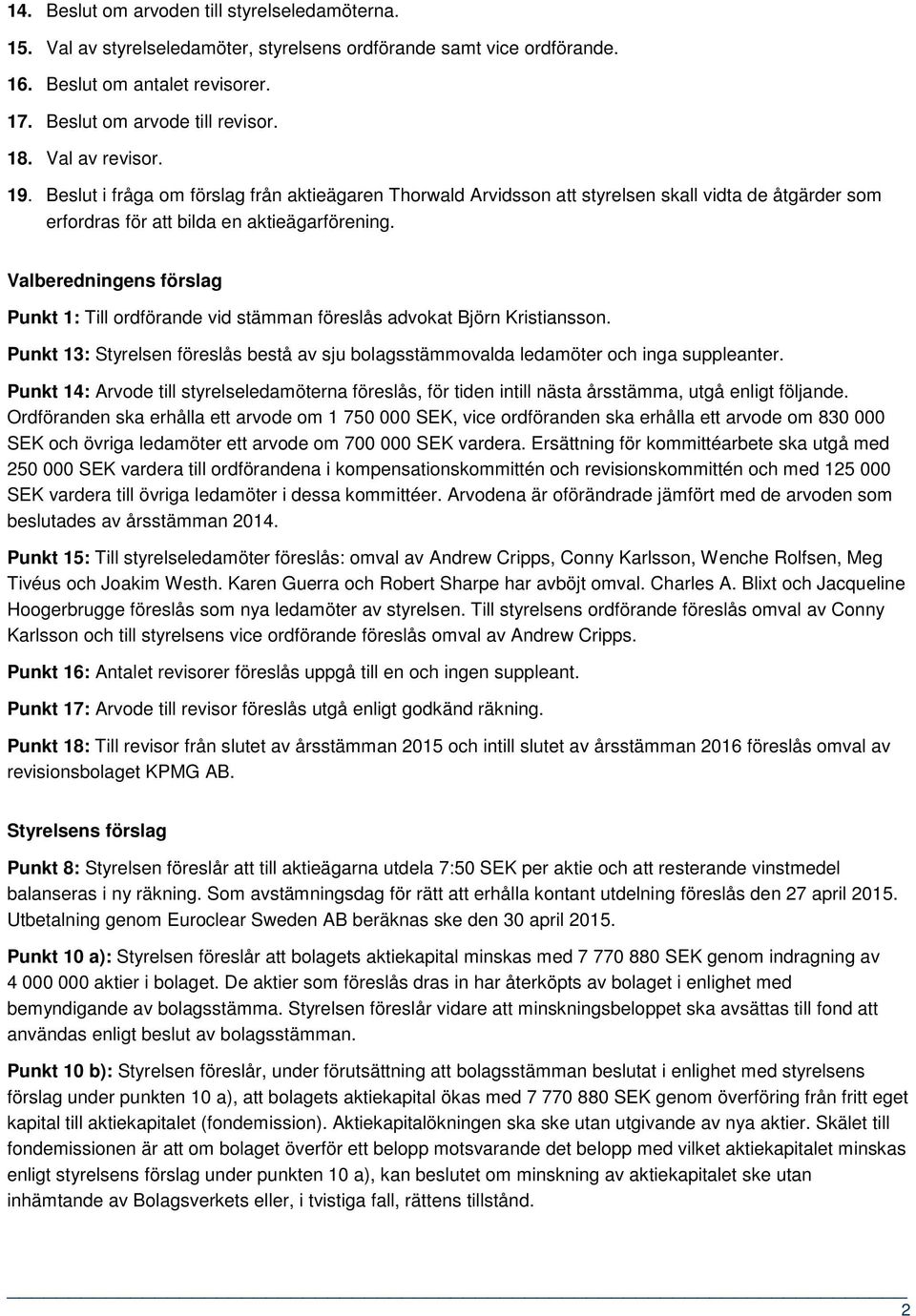 Valberedningens förslag Punkt 1: Till ordförande vid stämman föreslås advokat Björn Kristiansson. Punkt 13: Styrelsen föreslås bestå av sju bolagsstämmovalda ledamöter och inga suppleanter.
