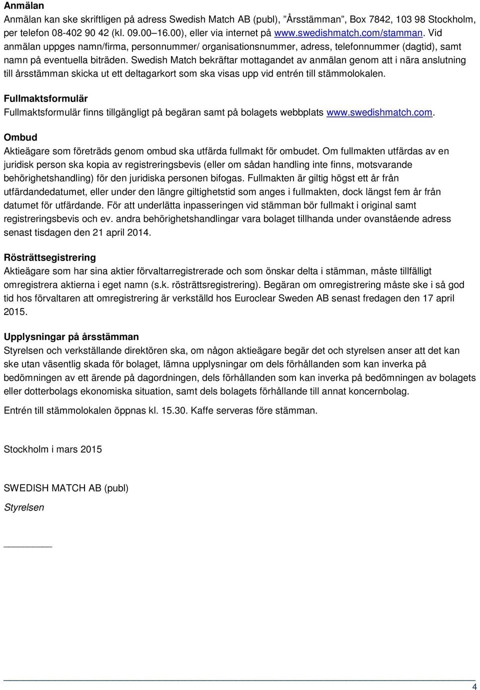 Swedish Match bekräftar mottagandet av anmälan genom att i nära anslutning till årsstämman skicka ut ett deltagarkort som ska visas upp vid entrén till stämmolokalen.