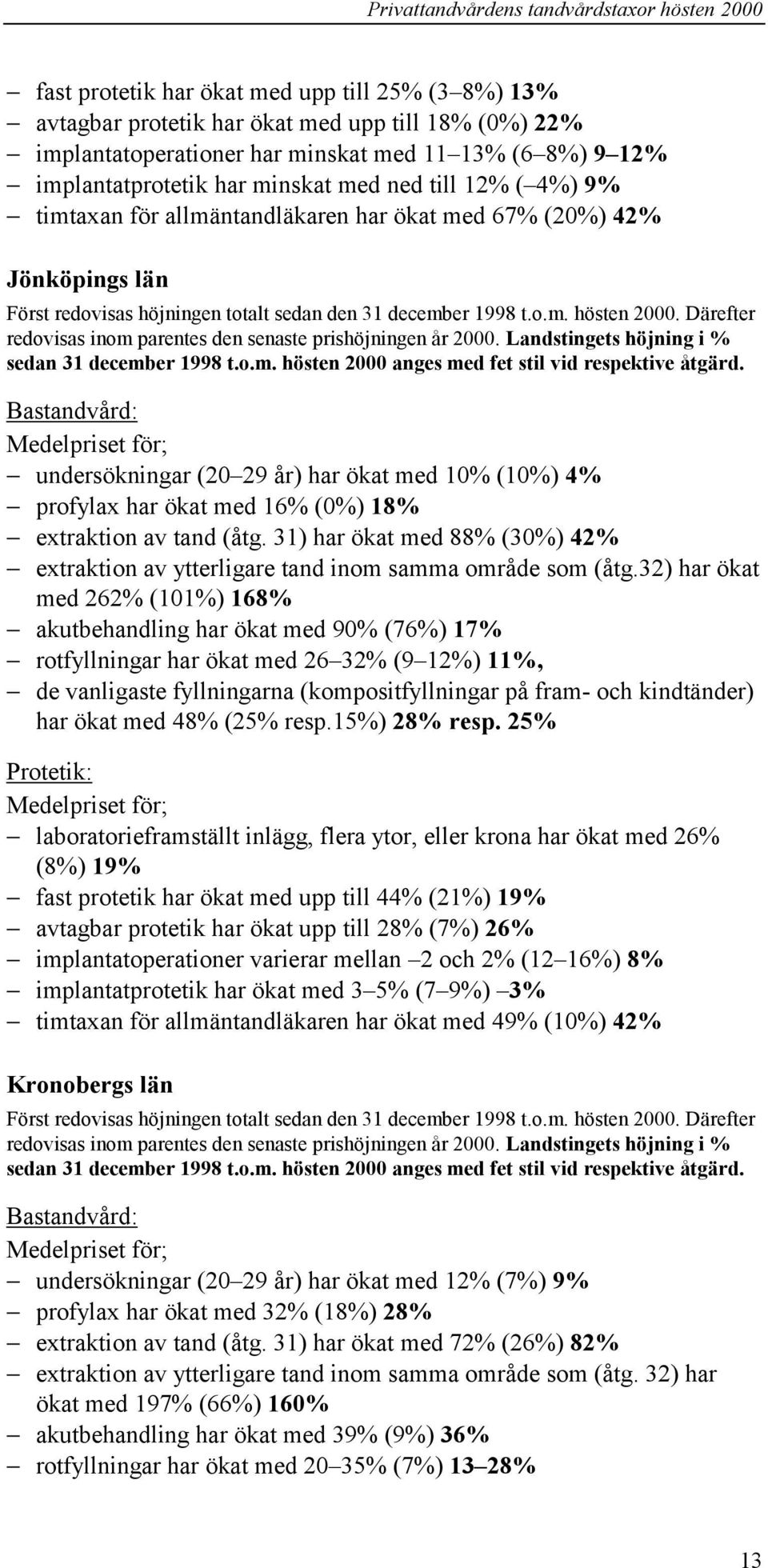 Därefter redovisas inom parentes den senaste prishöjningen år 2000. Landstingets höjning i % sedan 31 december 1998 t.o.m. hösten 2000 anges med fet stil vid respektive åtgärd.