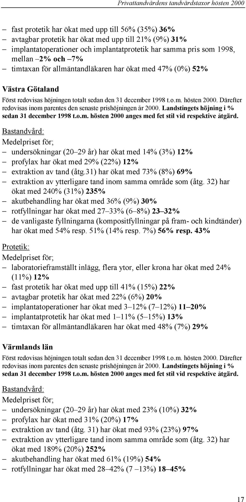 Därefter redovisas inom parentes den senaste prishöjningen år 2000. Landstingets höjning i % sedan 31 december 1998 t.o.m. hösten 2000 anges med fet stil vid respektive åtgärd.