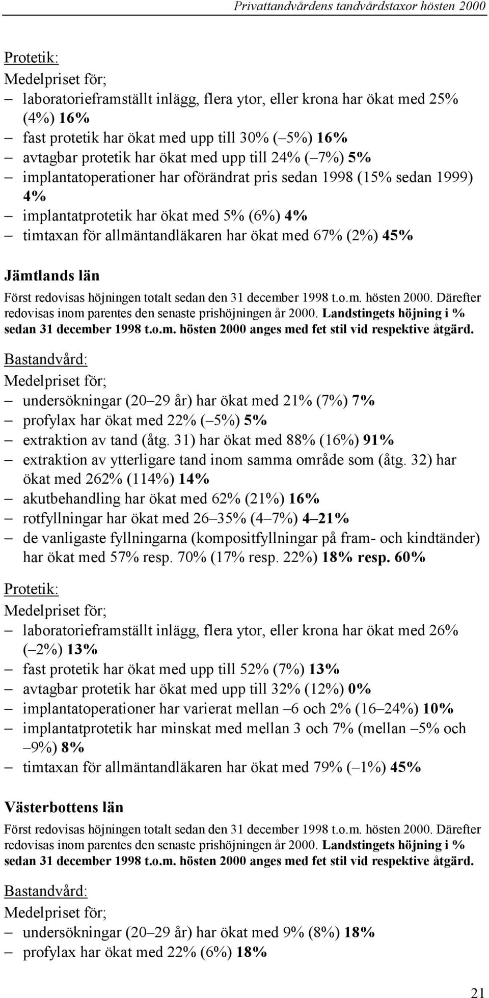 med 67% (2%) 45% Jämtlands län Först redovisas höjningen totalt sedan den 31 december 1998 t.o.m. hösten 2000. Därefter redovisas inom parentes den senaste prishöjningen år 2000.