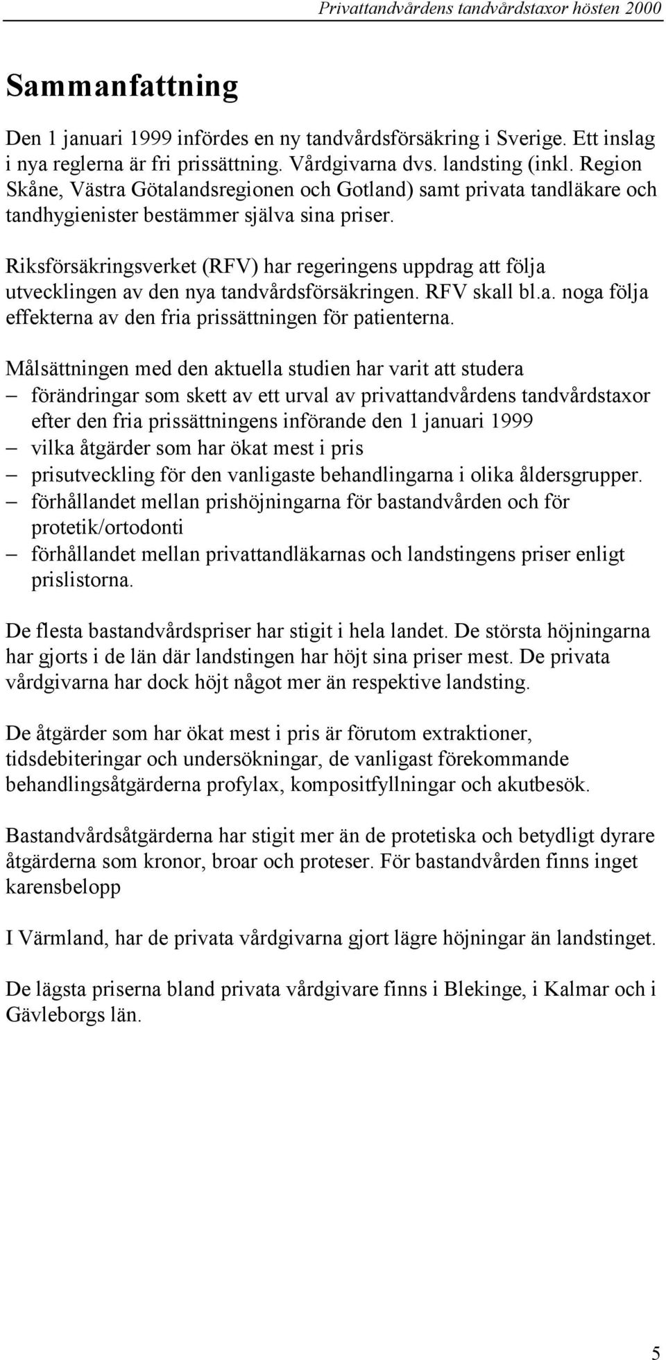 Riksförsäkringsverket (RFV) har regeringens uppdrag att följa utvecklingen av den nya tandvårdsförsäkringen. RFV skall bl.a. noga följa effekterna av den fria prissättningen för patienterna.