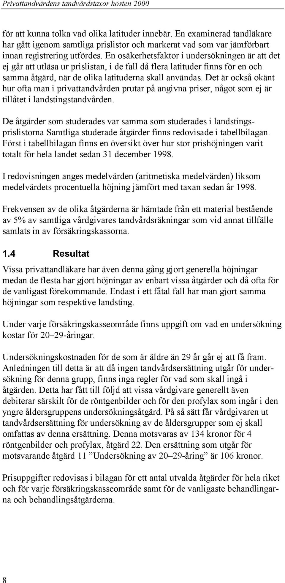 En osäkerhetsfaktor i undersökningen är att det ej går att utläsa ur prislistan, i de fall då flera latituder finns för en och samma åtgärd, när de olika latituderna skall användas.