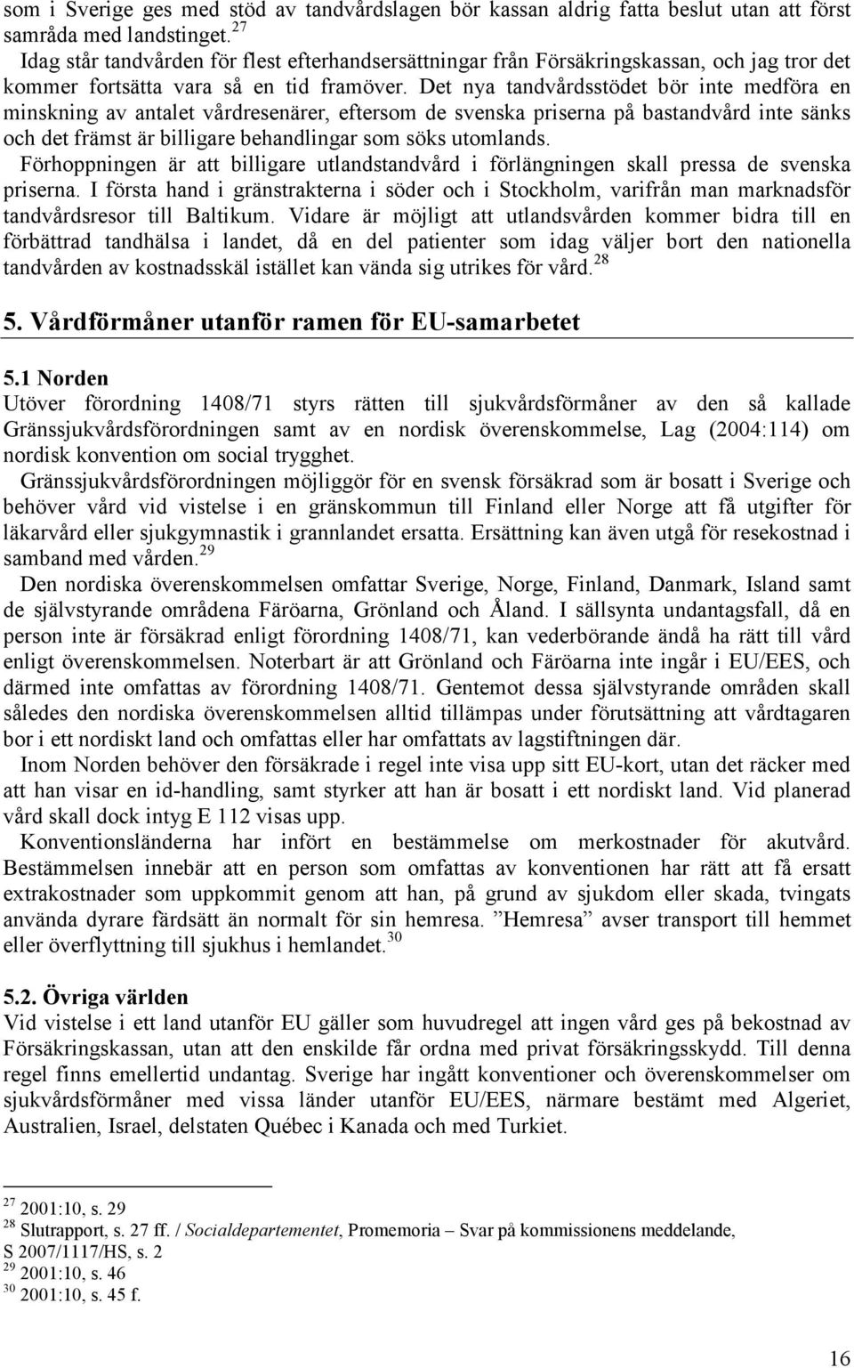 Det nya tandvårdsstödet bör inte medföra en minskning av antalet vårdresenärer, eftersom de svenska priserna på bastandvård inte sänks och det främst är billigare behandlingar som söks utomlands.