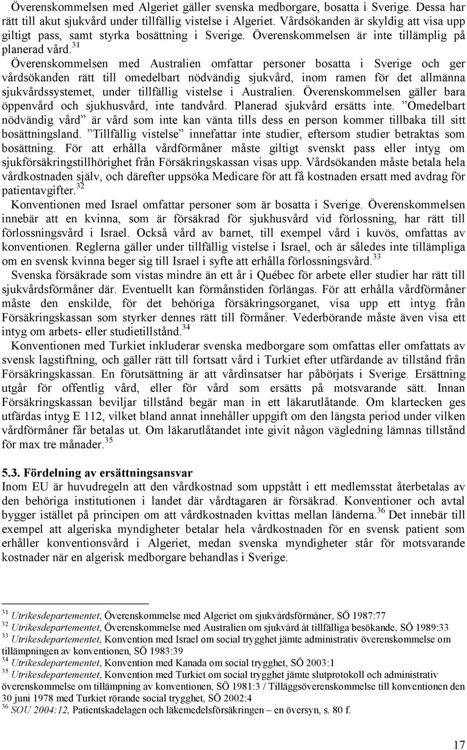 31 Överenskommelsen med Australien omfattar personer bosatta i Sverige och ger vårdsökanden rätt till omedelbart nödvändig sjukvård, inom ramen för det allmänna sjukvårdssystemet, under tillfällig