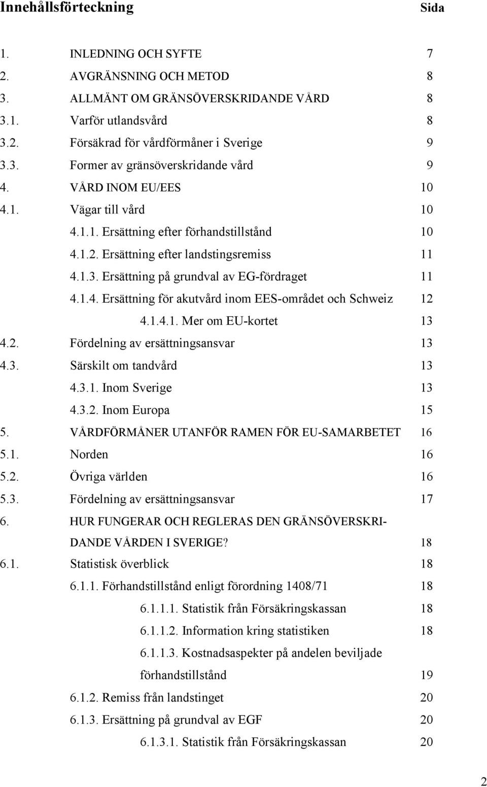 1.4.1. Mer om EU-kortet 13 4.2. Fördelning av ersättningsansvar 13 4.3. Särskilt om tandvård 13 4.3.1. Inom Sverige 13 4.3.2. Inom Europa 15 5. VÅRDFÖRMÅNER UTANFÖR RAMEN FÖR EU-SAMARBETET 16 5.1. Norden 16 5.