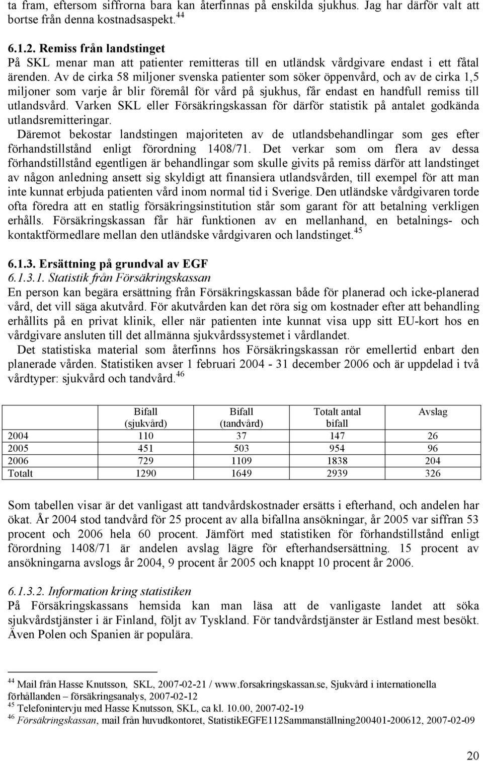 Av de cirka 58 miljoner svenska patienter som söker öppenvård, och av de cirka 1,5 miljoner som varje år blir föremål för vård på sjukhus, får endast en handfull remiss till utlandsvård.