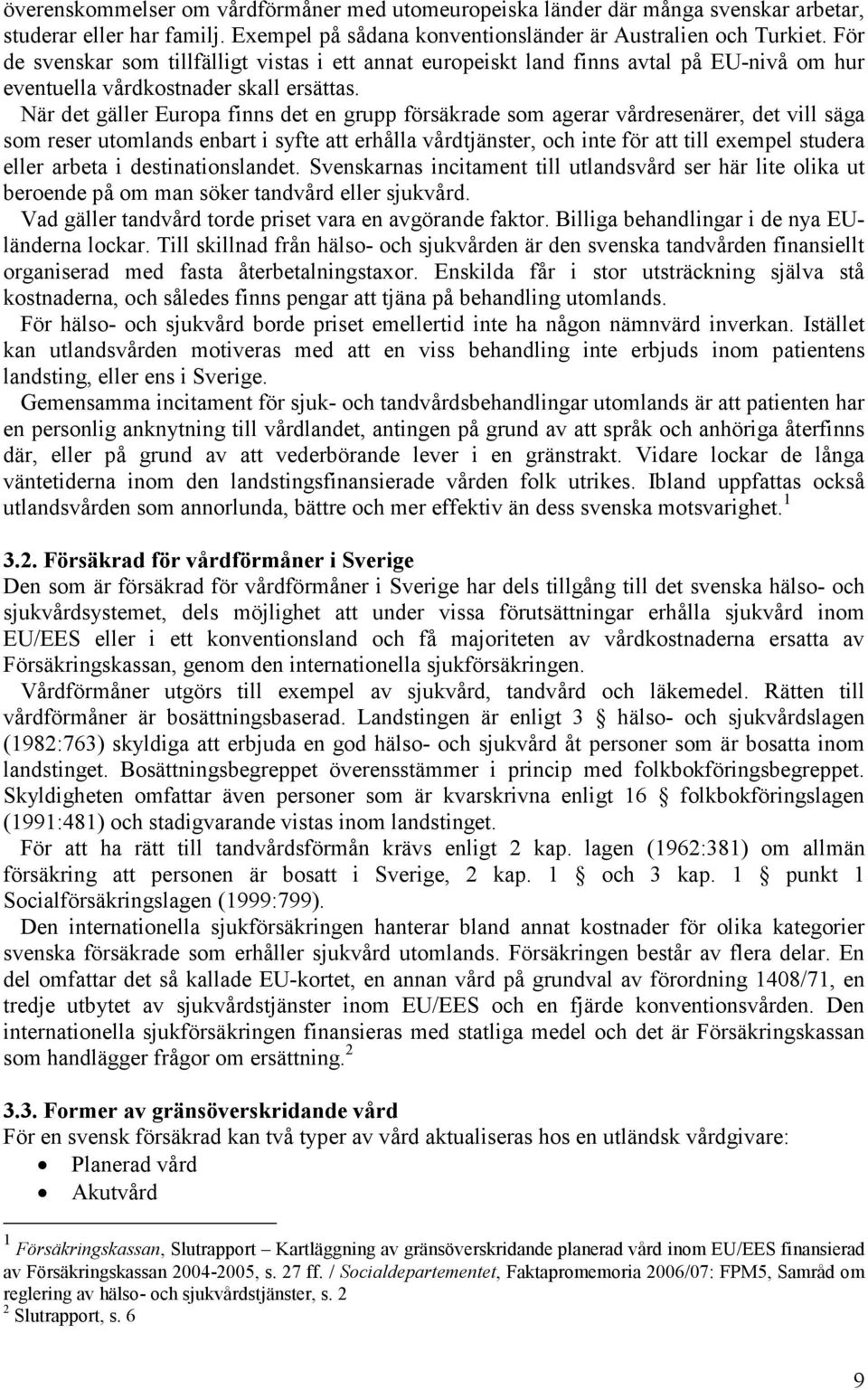 När det gäller Europa finns det en grupp försäkrade som agerar vårdresenärer, det vill säga som reser utomlands enbart i syfte att erhålla vårdtjänster, och inte för att till exempel studera eller