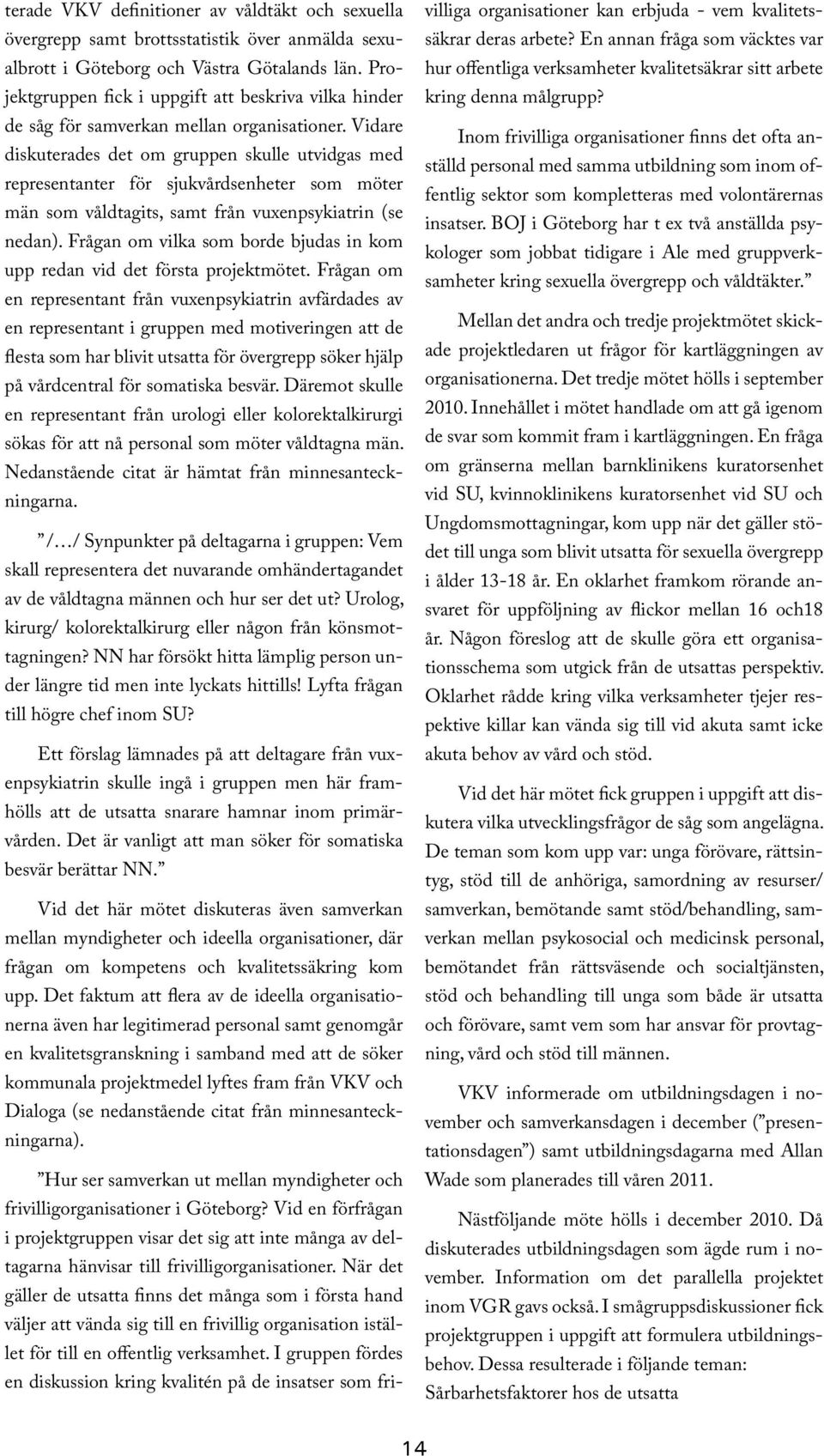 Vidare diskuterades det om gruppen skulle utvidgas med representanter för sjukvårdsenheter som möter män som våldtagits, samt från vuxenpsykiatrin (se nedan).