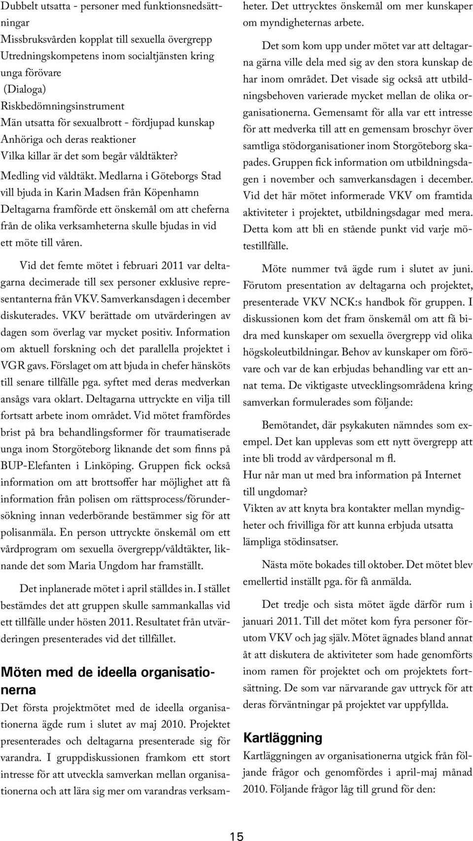 Medlarna i Göteborgs Stad vill bjuda in Karin Madsen från Köpenhamn Deltagarna framförde ett önskemål om att cheferna från de olika verksamheterna skulle bjudas in vid ett möte till våren.