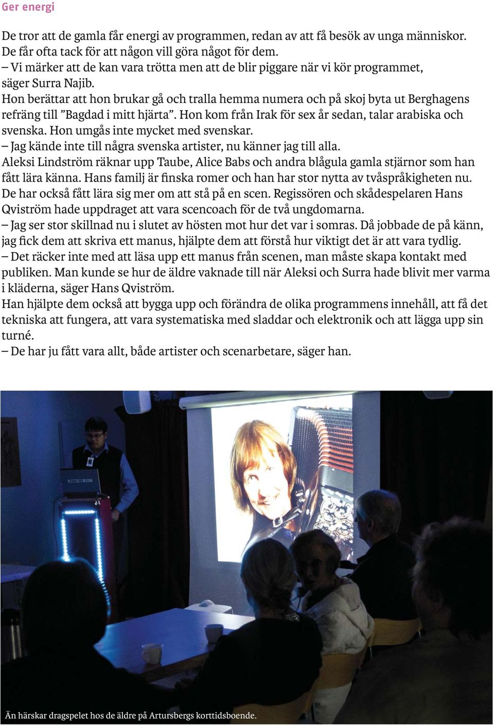 Hon berättar att hon brukar gå och tralla hemma numera och på skoj byta ut Berghagens refräng till Bagdad i mitt hjärta. Hon kom från Irak för sex år sedan, talar arabiska och svenska.