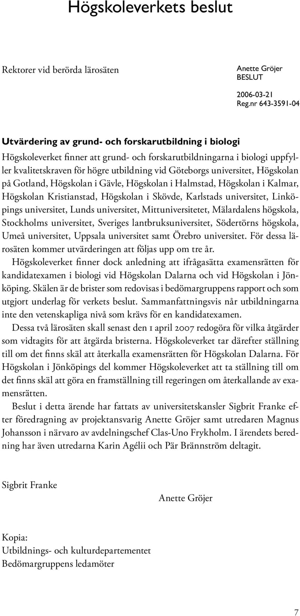 universitet, Högskolan på Gotland, Högskolan i Gävle, Högskolan i Halmstad, Högskolan i Kalmar, Högskolan Kristianstad, Högskolan i Skövde, Karlstads universitet, Linköpings universitet, Lunds