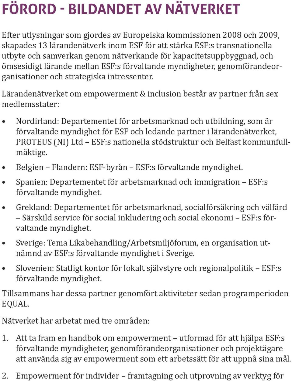 Lärandenätverket om empowerment & inclusion består av partner från sex medlemsstater: Nordirland: Departementet för arbetsmarknad och utbildning, som är förvaltande myndighet för ESF och ledande