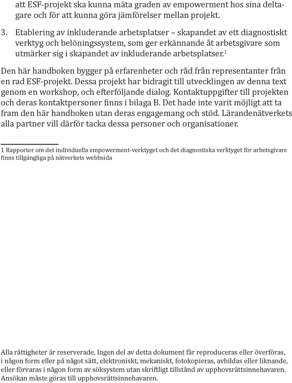 1 Den här handboken bygger på erfarenheter och råd från representanter från en rad ESF-projekt. Dessa projekt har bidragit till utvecklingen av denna text genom en workshop, och efterföljande dialog.