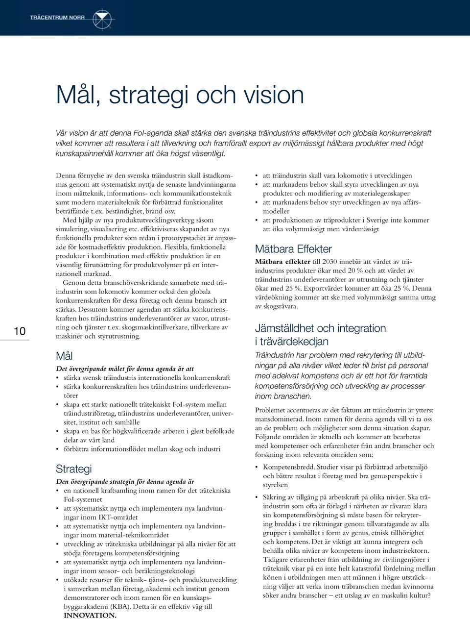 10 Denna förnyelse av den svenska träindustrin skall åstadkommas genom att systematiskt nyttja de senaste landvinningarna inom mätteknik, informations- och kommunikationsteknik samt modern