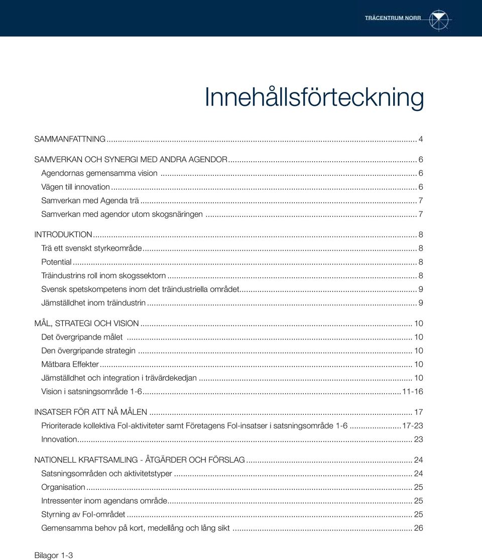 .. 8 Svensk spetskompetens inom det träindustriella området... 9 Jämställdhet inom träindustrin... 9 MÅL, STRATEGI OCH VISION... 10 Det övergripande målet... 10 Den övergripande strategin.