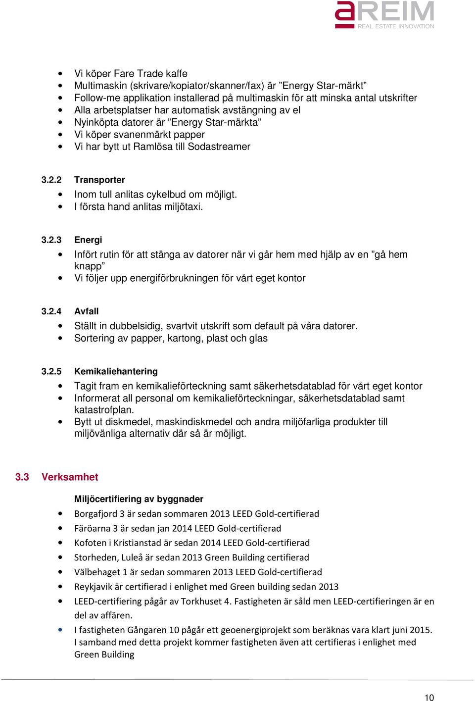 I första hand anlitas miljötaxi. 3.2.3 Energi Infört rutin för att stänga av datorer när vi går hem med hjälp av en gå hem knapp Vi följer upp energiförbrukningen för vårt eget kontor 3.2.4 Avfall Ställt in dubbelsidig, svartvit utskrift som default på våra datorer.