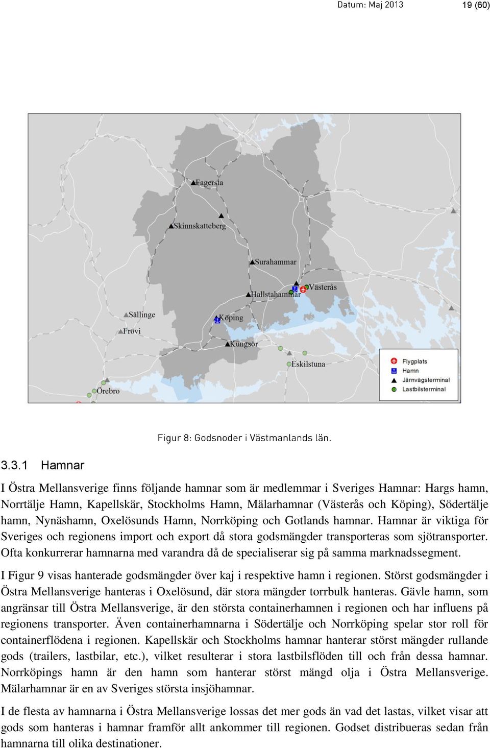 Nynäshamn, Oxelösunds Hamn, Norrköping och Gotlands hamnar. Hamnar är viktiga för Sveriges och regionens import och export då stora godsmängder transporteras som sjötransporter.