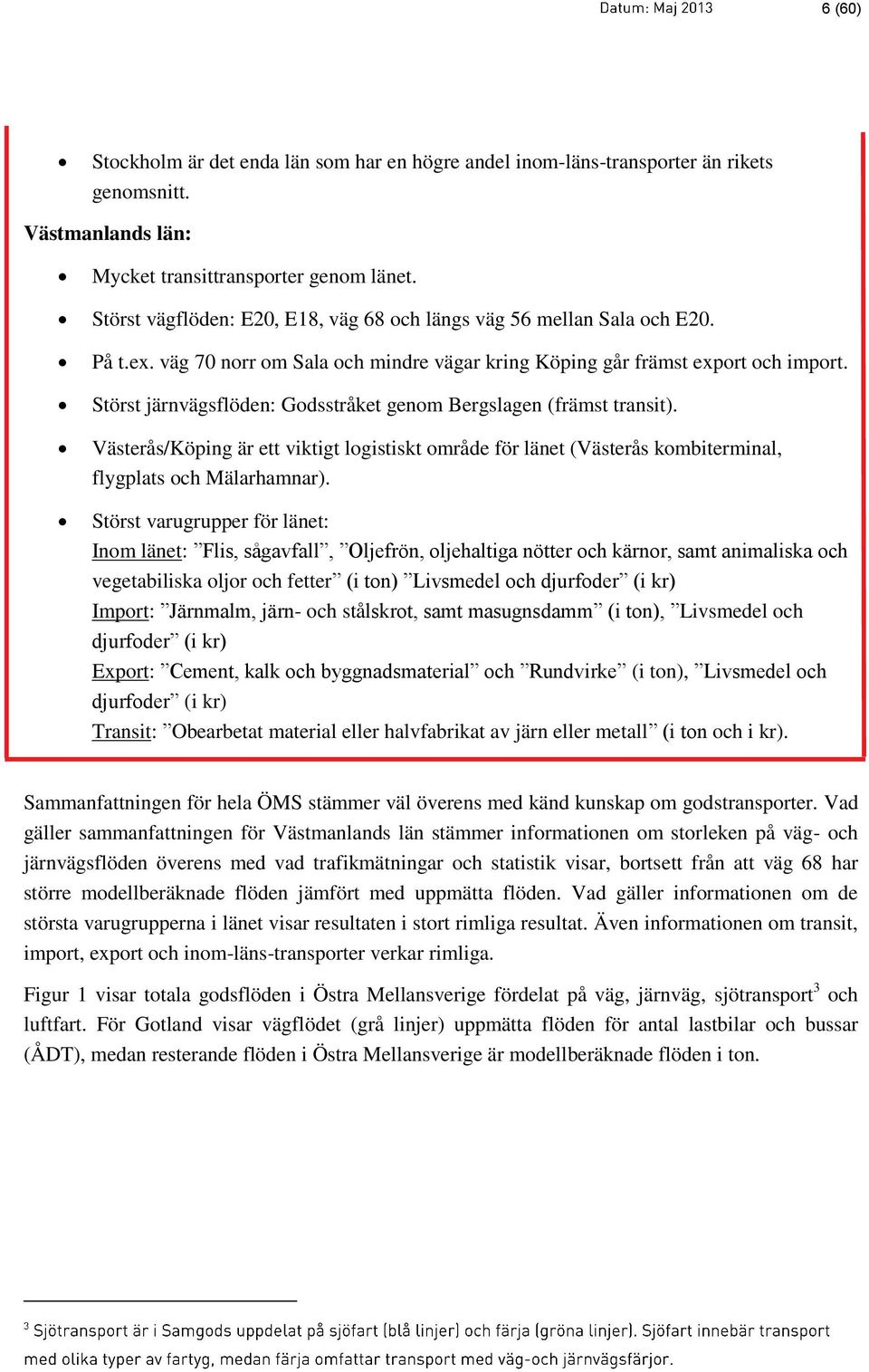 Störst järnvägsflöden: Godsstråket genom Bergslagen (främst transit). Västerås/Köping är ett viktigt logistiskt område för länet (Västerås kombiterminal, flygplats och Mälarhamnar).