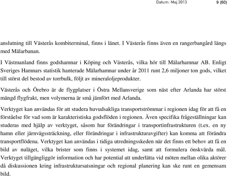 Enligt Sveriges Hamnars statistik hanterade Mälarhamnar under år 2011 runt 2,6 miljoner ton gods, vilket till störst del bestod av torrbulk, följt av mineraloljeprodukter.